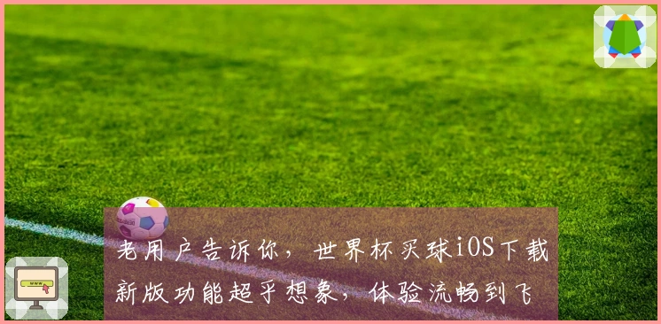 老用户告诉你，世界杯买球iOS下载新版功能超乎想象，体验流畅到飞起
