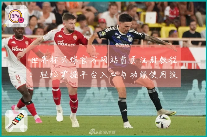 世界杯买球官方网站首页注册教程：轻松掌握平台入口与功能使用技巧