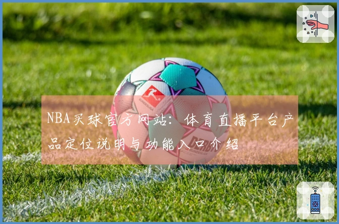 NBA买球官方网站：体育直播平台产品定位说明与功能入口介绍