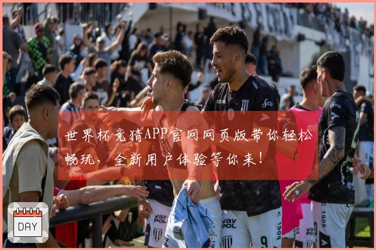 世界杯竞猜APP官网网页版带你轻松畅玩，全新用户体验等你来！