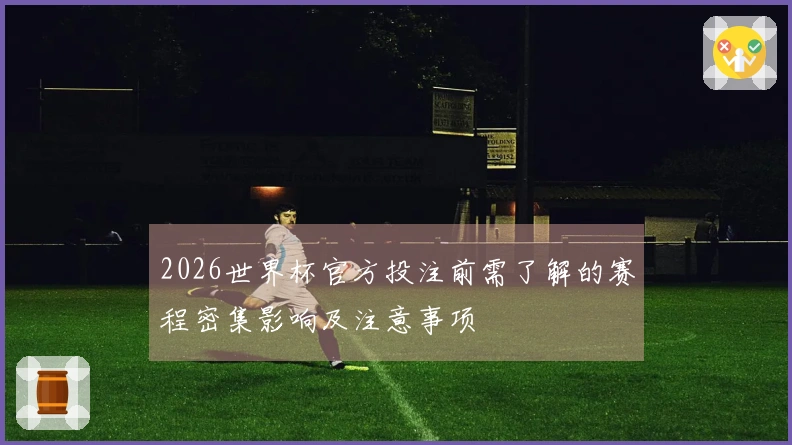 2026世界杯官方投注前需了解的赛程密集影响及注意事项