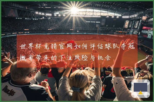 世界杯竞猜官网如何评估球队夺冠概率带来的下注风险与机会