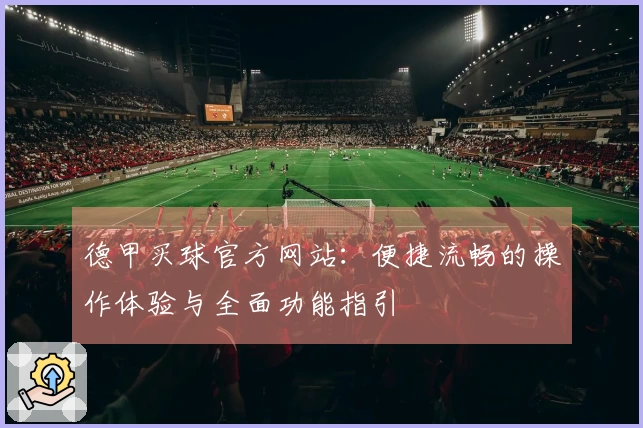 德甲买球官方网站：便捷流畅的操作体验与全面功能指引