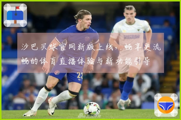 沙巴买球官网新版上线，畅享更流畅的体育直播体验与新功能引导