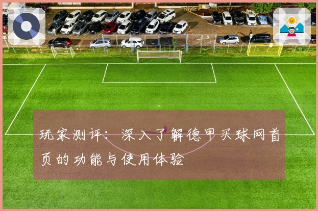 玩家测评：深入了解德甲买球网首页的功能与使用体验
