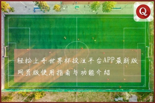轻松上手世界杯投注平台APP最新版网页版使用指南与功能介绍