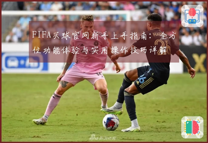 FIFA买球官网新手上手指南：全方位功能体验与实用操作技巧详解