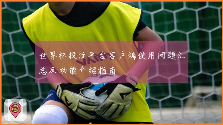 世界杯投注平台客户端使用问题汇总及功能介绍指南