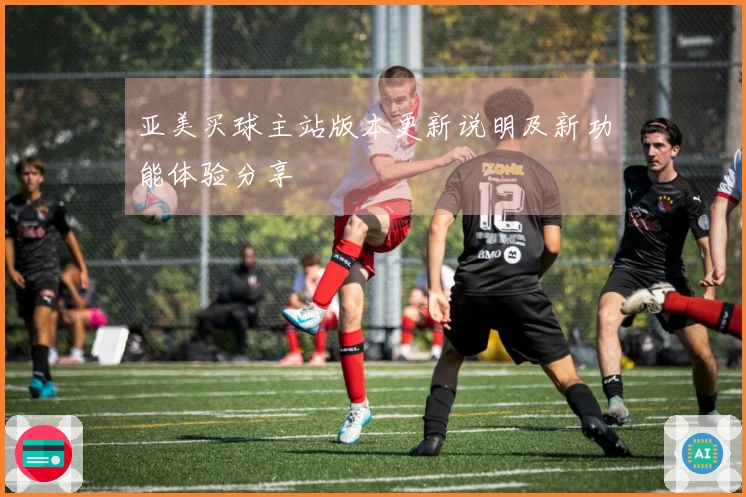 亚美买球主站版本更新说明及新功能体验分享