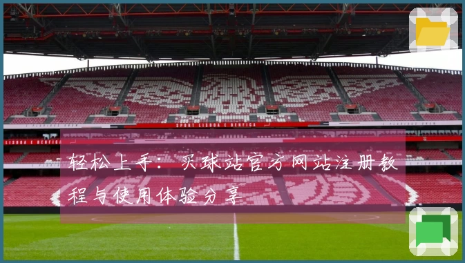 轻松上手：买球站官方网站注册教程与使用体验分享