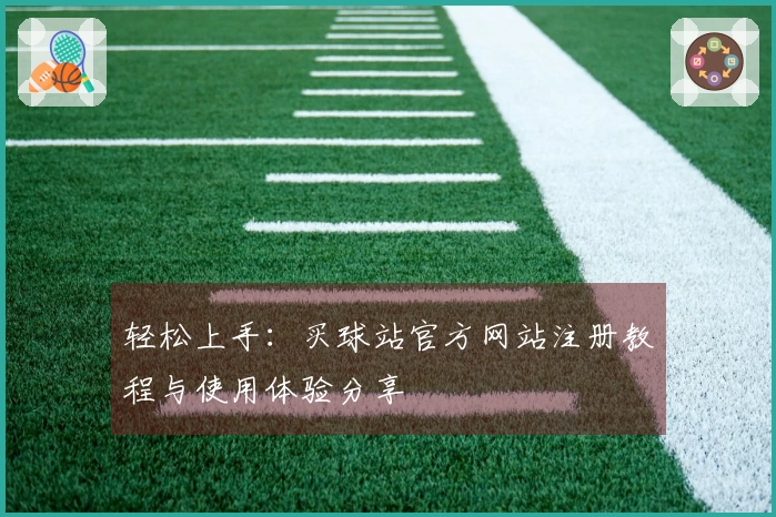 轻松上手：买球站官方网站注册教程与使用体验分享