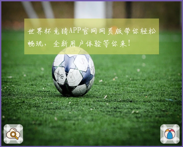 世界杯竞猜APP官网网页版带你轻松畅玩，全新用户体验等你来！