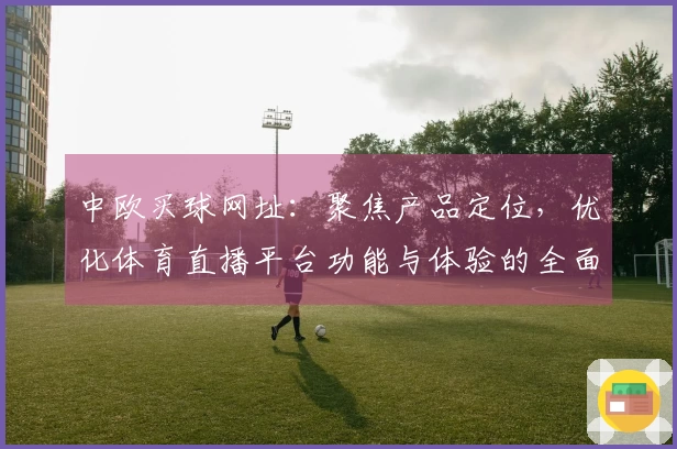 中欧买球网址：聚焦产品定位，优化体育直播平台功能与体验的全面说明