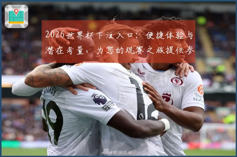 2026世界杯下注入口：便捷体验与潜在考量，为您的观赛之旅提供参考