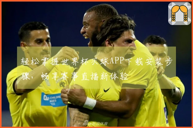 轻松掌握世界杯买球APP下载安装步骤，畅享赛事直播新体验