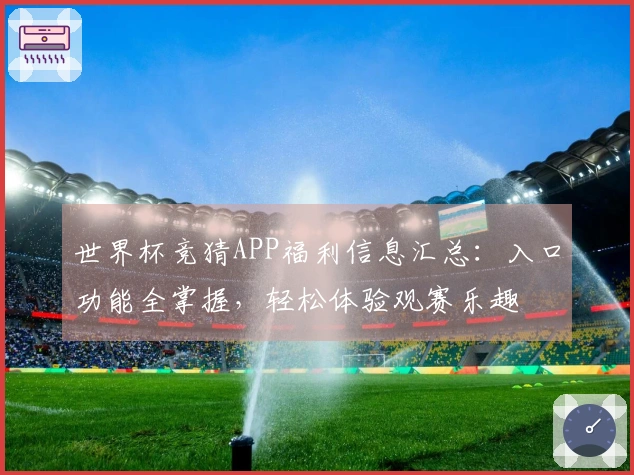 世界杯竞猜APP福利信息汇总：入口功能全掌握，轻松体验观赛乐趣